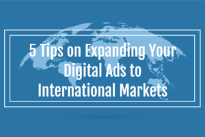 5 Tips on Expanding Your Digital Ads to International Markets